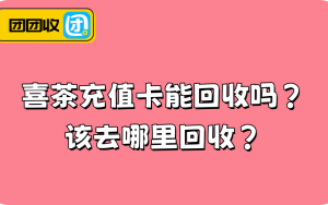 喜茶充值卡能回收吗？该去哪里回收？