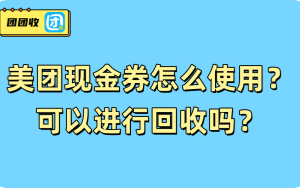 美团现金券怎么使用？可以进行回收吗？
