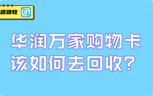  华润万家购物卡该如何去回收？