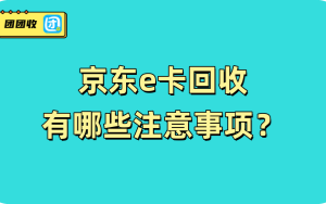 京东e卡回收有哪些注意事项？