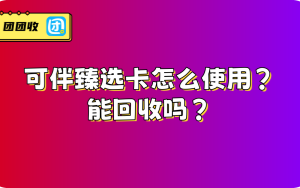 可伴臻选卡怎么使用？能回收吗？