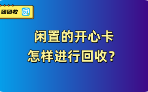  闲置的开心卡怎样进行回收？