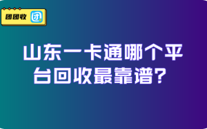 山东一卡通哪个平台回收最靠谱？