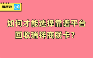  如何才能选择靠谱平台回收瑞祥商联卡？
