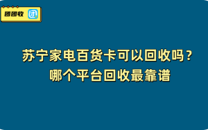 苏宁家电百货卡可以回收吗？哪个平台回收最靠谱