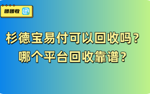 杉德宝易付可以回收吗？哪个平台回收靠谱？