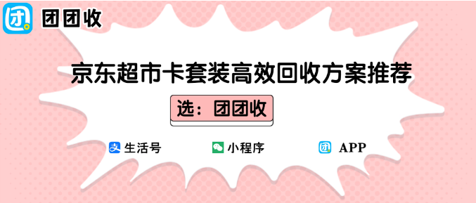 【团团收】2025年购物卡回收趋势全解析:京东超市卡套装高效回收方案推荐