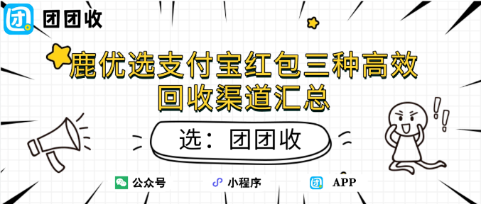 【团团收】鹿优选支付宝红包三种高效回收渠道汇总