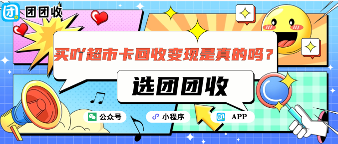 【团团收】买吖超市卡回收变现是真的吗？团团收靠谱回收平台推荐
