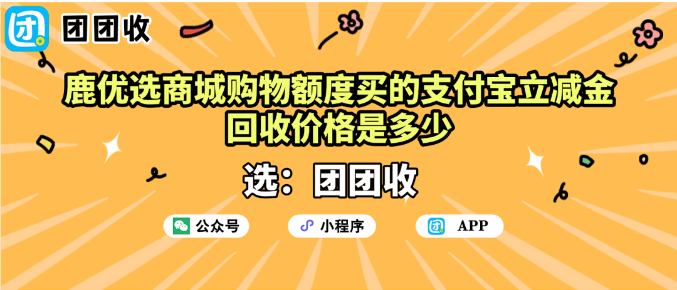 【团团收】鹿优选商城购买的支付宝立减金回收价格是多少？