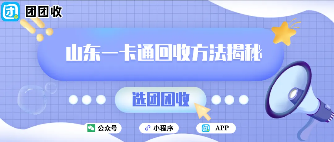 【团团收】山东一卡通回收方法揭秘：如何快速获取更高价格？