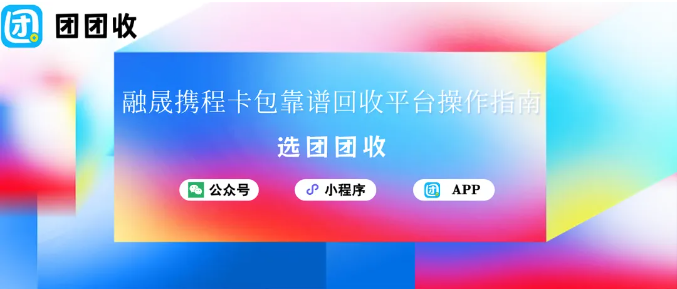 【团团收】融晟携程卡包回收要长时间？靠谱回收平台操作指南