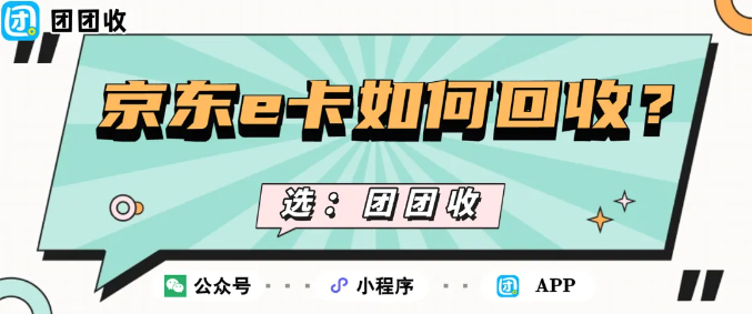 【团团收】全品类京东e卡如何回收？公司发的礼品卡快速变现指南