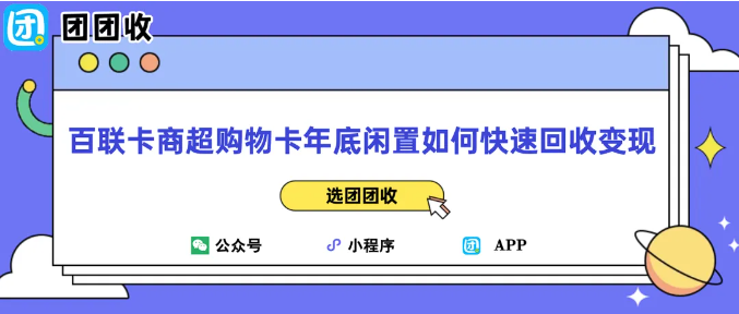 【团团收】百联卡商超购物卡年底闲置如何快速回收变现？畅想团团收一站式回收服务