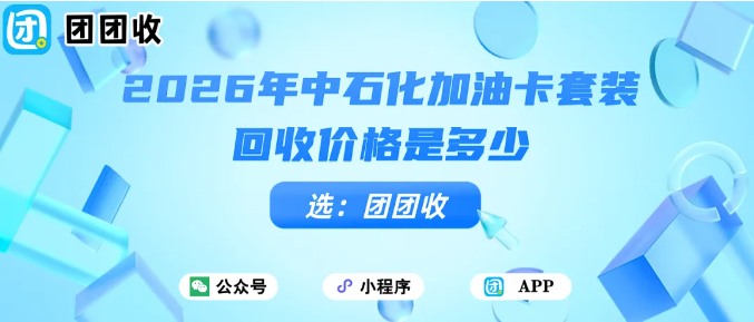 【团团收】2026年中石化加油卡套装回收价格是多少?最新行情与参考指南