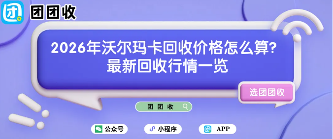 【团团收】2026年沃尔玛卡回收价格怎么算？最新回收行情一览