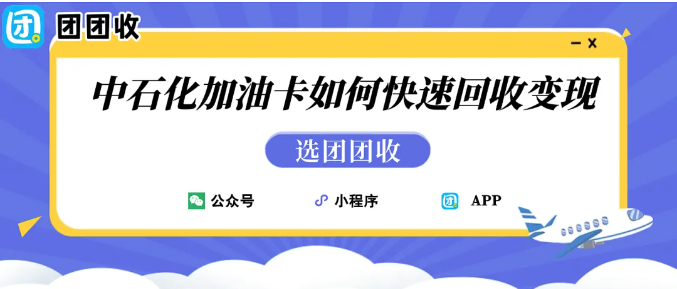 【团团收】加油卡回收攻略：更换电车后闲置中石化加油卡如何快速回收变现