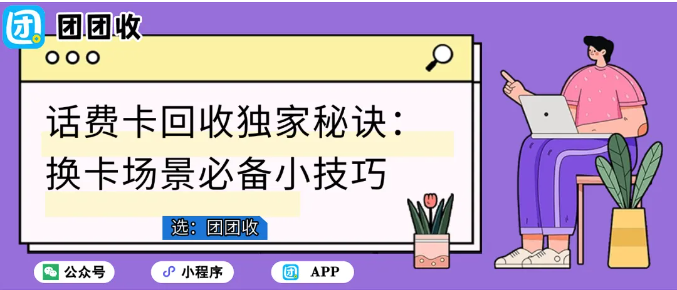 【团团收】话费卡回收独家秘诀：换卡场景必备小技巧
