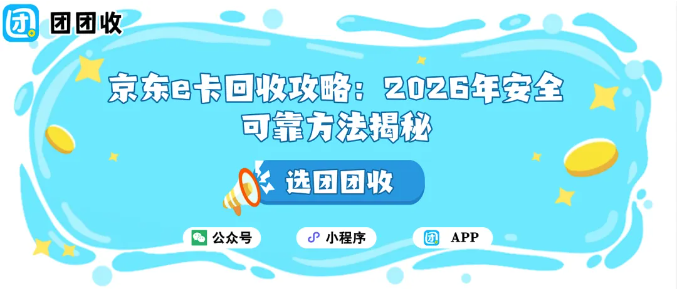 【团团收】京东e卡回收攻略：2026年安全可靠的方法揭秘