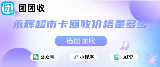 【团团收】永辉超市卡回收价格是多少：最全回收面额折扣