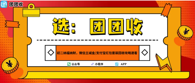 【团团收】初二纳福纳财，微信立减金 / 支付宝红包套装回收攻略速看