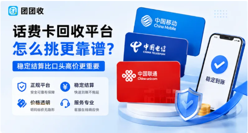 【团团收】移动/电信/联通话费卡回收平台怎么挑？稳定结算比口头高价更重要