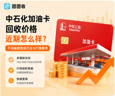 【团团收】中石化加油卡回收价格近期怎么样？不同面额查询方法与行情参考