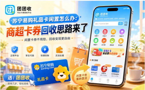 【团团收】苏宁易购礼品卡闲置怎么办：商超卡券回收思路来了