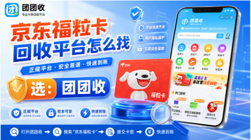 【团团收】京东福粒卡回收平台怎么找：正规渠道与安全提交思路