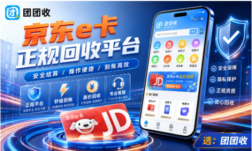 【团团收】京东e卡回收价格查询，正规礼品卡回收平台选择指南