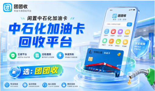 【团团收】油价调整！闲置中石化加油卡回收平台推荐_靠谱又省心