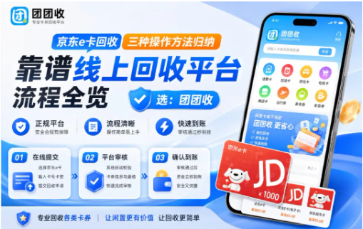 【团团收】京东e卡回收三种操作方法归纳,靠谱线上回收平台流程全览