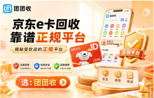 【团团收】京东e卡回收哪里更靠谱?揭秘受欢迎的正规平台