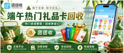 【团团收】端午节单位发的福利卡用不上？热门礼品卡回收渠道整理