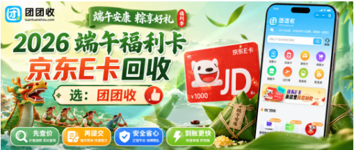 【团团收】2026年端午福利卡京东E卡怎么处理？靠谱回收渠道和到账方式整理