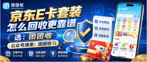 【团团收】京东E卡套装怎么回收更靠谱？线上渠道和审核流程详解