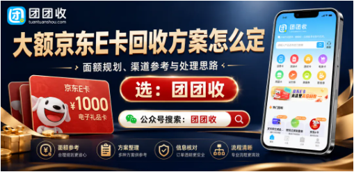 【团团收】大额京东E卡回收方案怎么定？从卡密提交到平台筛选一次讲清
