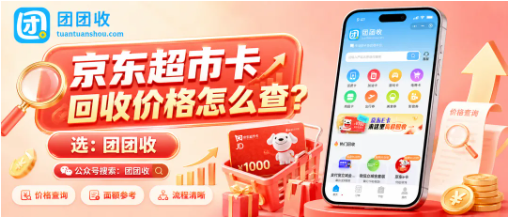 【团团收】京东超市卡回收价格怎么查？不同面额报价、正规平台与审核流程参考