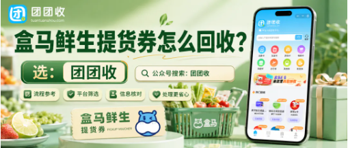 【团团收】盒马鲜生提货券怎么回收？平台筛选与审核流程说明