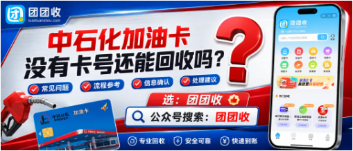 【团团收】中石化加油卡没有卡号还能回收吗？正规渠道筛选与页面操作参考