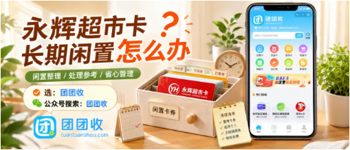 【团团收】永辉超市卡长期闲置怎么办:靠谱回收方案与安全提交攻略