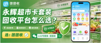 【团团收】永辉超市卡套装回收平台怎么选？正规回收方法与价格查询攻略