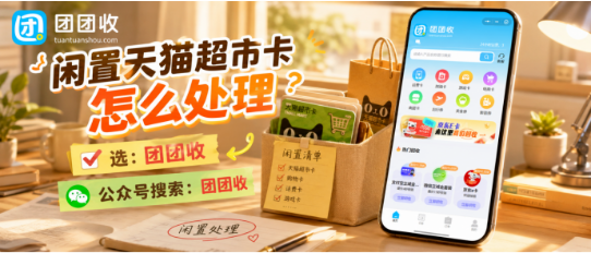 【团团收】闲置天猫超市卡怎么处理：靠谱回收渠道与卡密核对攻略