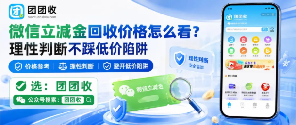 【团团收】微信立减金回收价格怎么看？理性判断不踩低价陷阱