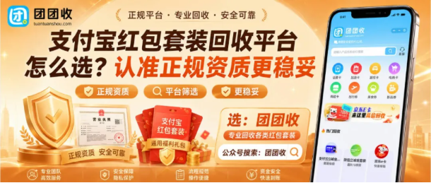 【团团收】支付宝红包套装回收平台怎么选？认准正规资质更稳妥