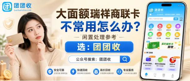 【团团收】大面额瑞祥商联卡不常用怎么办？正规回收方案手册