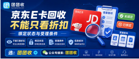 【团团收】京东E卡回收不能只看折扣：绑定状态与受理条件