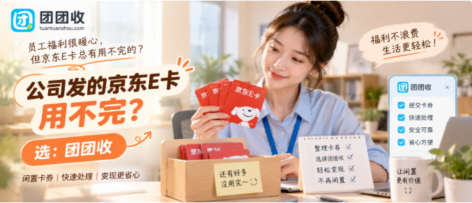 【团团收】公司发的京东E卡用不完？三类正规回收路径与操作要点解析