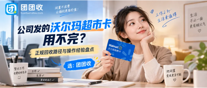 【团团收】公司发的沃尔玛超市卡用不完，正规回收路径与操作经验盘点