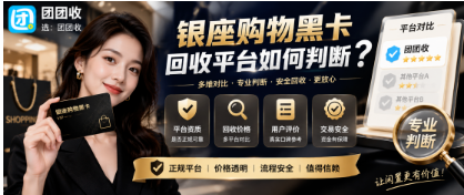 【团团收】银座购物黑卡回收平台如何判断?正规资质与操作流程科普